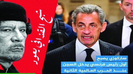 شبح القذافي يعود .. ساركوزي يصبح أول رئيس فرنسي يدخل السجن منذ الحرب العالمية الثانية