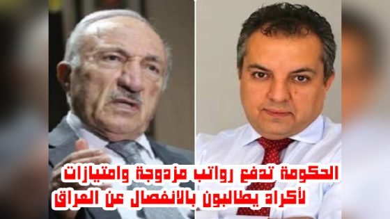 لتلافي الكثير .. الحكومة تدفع رواتب مزدوجة وامتيازات لأكراد يطالبون بالانفصال عن العراق