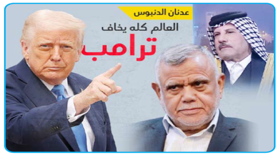 فوق الصراحة” من عدنان الدنبوس: العالم كله “يخاف” ترامب و بدر لا تتراجع: الحصار الاقتصادي أهون من إزالة المالكي