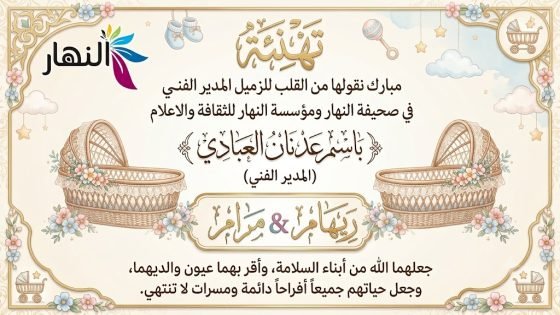 تهنئة مبارك نقولها من القلب للزميل المدير الفني في صحيفة النهار ومؤسسة النهار للثقافة والاعلام باسم عدنان العبادي بعد ان رزقه الله بالمولودتين جميلتين ريهام ومرام جعلهما الله من ابناء السلامة وأقر بهما عيون والديهما وجعل حياتهم جميعا افراحا دائمة ومسرات