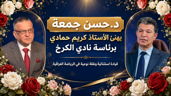 د. حسن جمعة يهنئ الأستاذ كريم حمادي برئاسة نادي الكرخ: قيادة استثنائية ونقلة نوعية في الرياضة العراقية