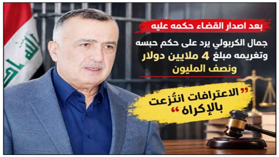 بعد اصدار القضاء حكمه عليه  ..الكربولي يرد على حكم حبسه وتغريمه مبلغ 4 ملايين دولار ونصف المليون : الاعترافات انتُزعت بالإكراه