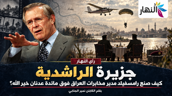 *جزيرة الراشدية: كيف صنع رامسفيلد مدير مخابرات العراق فوق مائدة عدنان خير الله | بقلم الكابتن نمير الجنابي