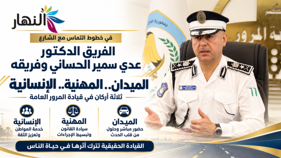 في خطوط التماس مع الشارع.. الفريق الدكتور عدي سمير الحساني وفريقه: مثلث “الميدان والمهنية والإنسانية” في قيادة المرور العامة