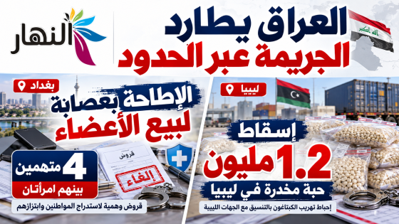 العراق يطارد الجريمة عبر الحدود.. إسقاط 1.2 مليون حبة مخدرة في ليبيا والإطاحة بعصابة لبيع الأعضاء