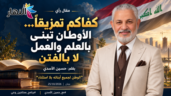 كفاكم تمزيقاً… الأوطان تبنى بالعلم والعمل لا بالفتن | بقلم : حسين الأسدي